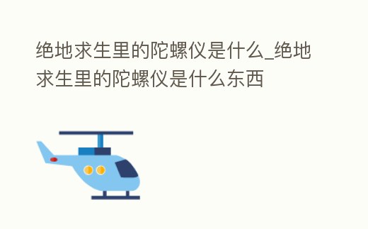 絕地求生里的陀螺儀是什么_絕地求生里的陀螺儀是什么東西
