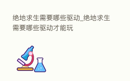 絕地求生需要哪些驅動_絕地求生需要哪些驅動才能玩