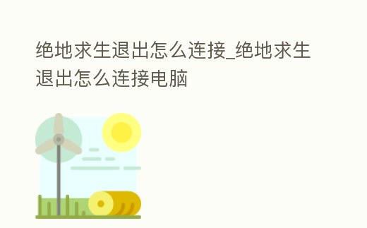 絕地求生退出怎么連接_絕地求生退出怎么連接電腦