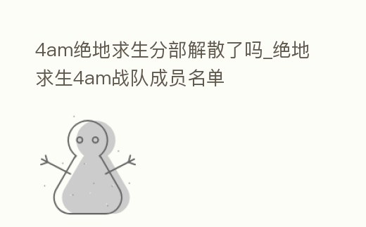 4am絕地求生分部解散了嗎_絕地求生4am戰隊成員名單