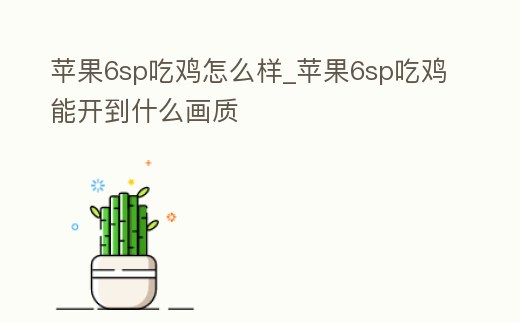 蘋(píng)果6sp吃雞怎么樣_蘋(píng)果6sp吃雞能開(kāi)到什么畫(huà)質(zhì)
