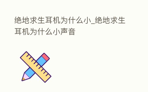 絕地求生耳機為什么小_絕地求生耳機為什么小聲音
