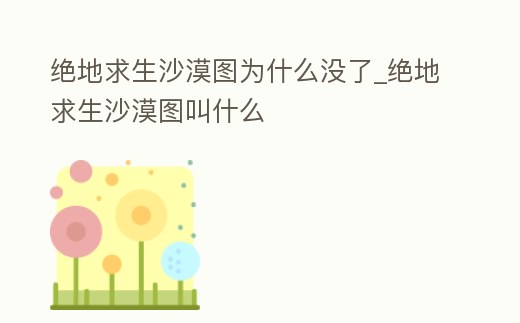 絕地求生沙漠圖為什么沒了_絕地求生沙漠圖叫什么