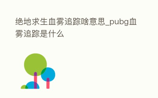 絕地求生血霧追蹤啥意思_pubg血霧追蹤是什么