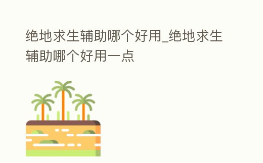 絕地求生輔助哪個好用_絕地求生輔助哪個好用一點