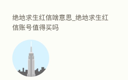 絕地求生紅信啥意思_絕地求生紅信賬號值得買嗎