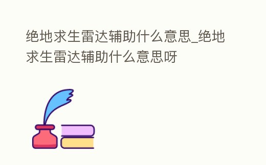 絕地求生雷達(dá)輔助什么意思_絕地求生雷達(dá)輔助什么意思呀