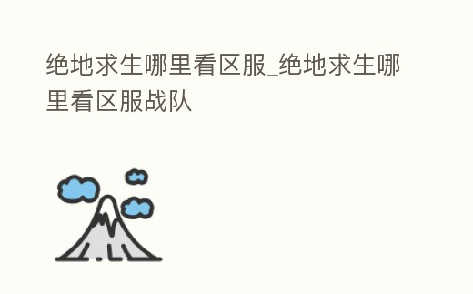 絕地求生哪里看區服_絕地求生哪里看區服戰隊