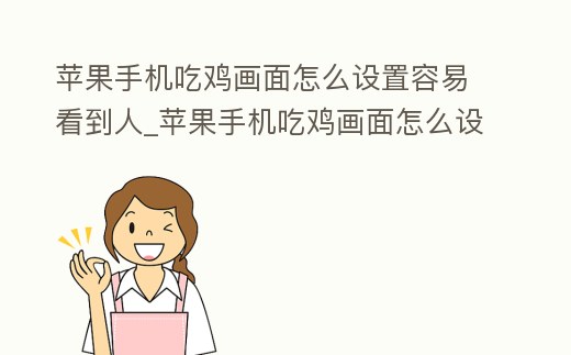 蘋果手機吃雞畫面怎么設置容易看到人_蘋果手機吃雞畫面怎么設置看人清楚