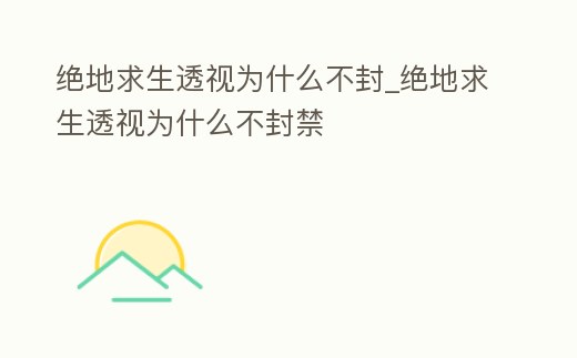 絕地求生透視為什么不封_絕地求生透視為什么不封禁