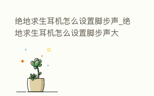 絕地求生耳機怎么設置腳步聲_絕地求生耳機怎么設置腳步聲大