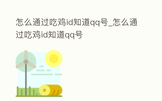 怎么通過吃雞id知道qq號_怎么通過吃雞id知道qq號