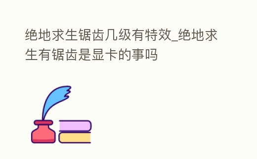 絕地求生鋸齒幾級有特效_絕地求生有鋸齒是顯卡的事嗎