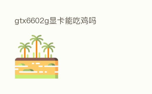 gtx6602g顯卡能吃雞嗎