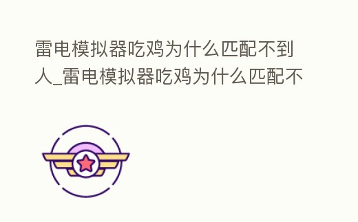 雷電模擬器吃雞為什么匹配不到人_雷電模擬器吃雞為什么匹配不到人機