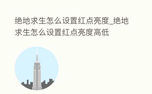 絕地求生怎么設置紅點亮度_絕地求生怎么設置紅點亮度高低