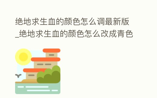 絕地求生血的顏色怎么調最新版_絕地求生血的顏色怎么改成青色