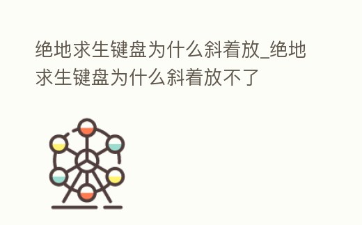 絕地求生鍵盤為什么斜著放_絕地求生鍵盤為什么斜著放不了