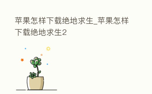 蘋果怎樣下載絕地求生_蘋果怎樣下載絕地求生2