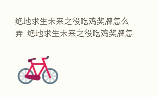 絕地求生未來之役吃雞獎(jiǎng)牌怎么弄_絕地求生未來之役吃雞獎(jiǎng)牌怎么弄出來