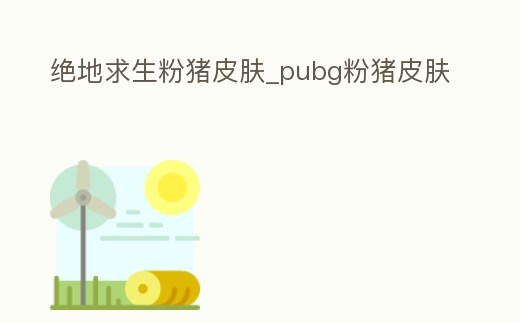 絕地求生粉豬皮膚_pubg粉豬皮膚