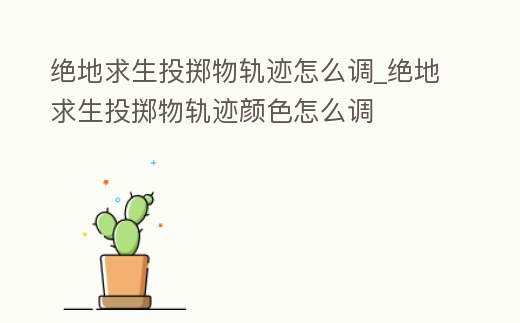 絕地求生投擲物軌跡怎么調(diào)_絕地求生投擲物軌跡顏色怎么調(diào)