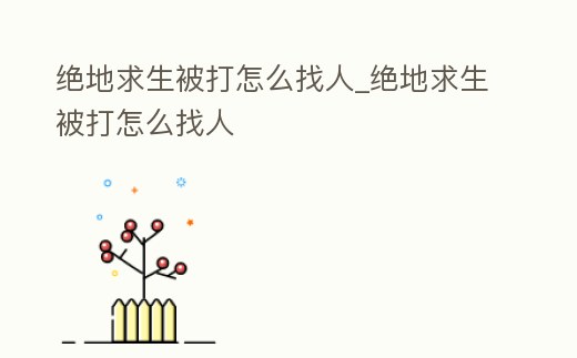 絕地求生被打怎么找人_絕地求生被打怎么找人