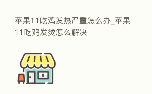 蘋果11吃雞發熱嚴重怎么辦_蘋果11吃雞發燙怎么解決
