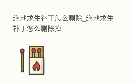絕地求生補丁怎么刪除_絕地求生補丁怎么刪除掉