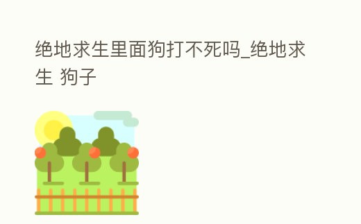 絕地求生里面狗打不死嗎_絕地求生 狗子