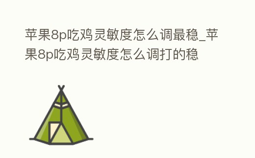 蘋果8p吃雞靈敏度怎么調最穩_蘋果8p吃雞靈敏度怎么調打的穩