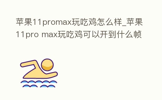蘋果11promax玩吃雞怎么樣_蘋果11pro max玩吃雞可以開到什么幀數(shù)