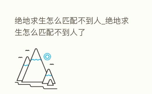 絕地求生怎么匹配不到人_絕地求生怎么匹配不到人了