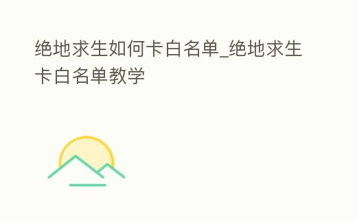 絕地求生如何卡白名單_絕地求生卡白名單教學(xué)