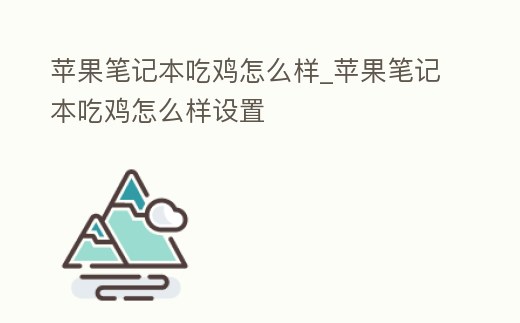 蘋果筆記本吃雞怎么樣_蘋果筆記本吃雞怎么樣設(shè)置