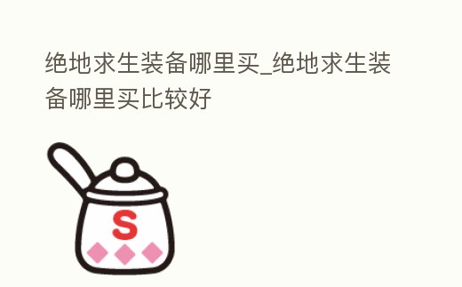 絕地求生裝備哪里買_絕地求生裝備哪里買比較好