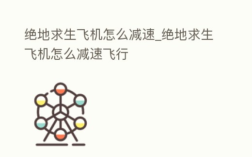 絕地求生飛機怎么減速_絕地求生飛機怎么減速飛行