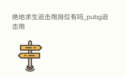 絕地求生迫擊炮排位有嗎_pubg迫擊炮