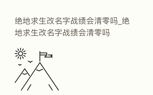 絕地求生改名字戰績會清零嗎_絕地求生改名字戰績會清零嗎