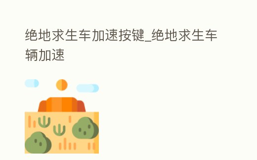 絕地求生車加速按鍵_絕地求生車輛加速