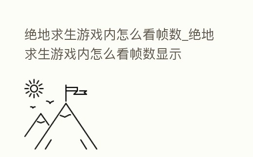 絕地求生游戲內怎么看幀數_絕地求生游戲內怎么看幀數顯示