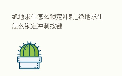 絕地求生怎么鎖定沖刺_絕地求生怎么鎖定沖刺按鍵