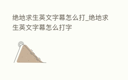 絕地求生英文字幕怎么打_絕地求生英文字幕怎么打字