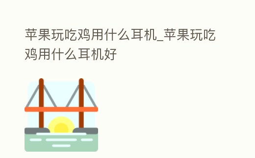 蘋果玩吃雞用什么耳機_蘋果玩吃雞用什么耳機好