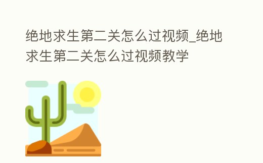 絕地求生第二關(guān)怎么過視頻_絕地求生第二關(guān)怎么過視頻教學(xué)