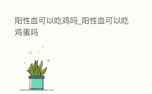 陽性血可以吃雞嗎_陽性血可以吃雞蛋嗎
