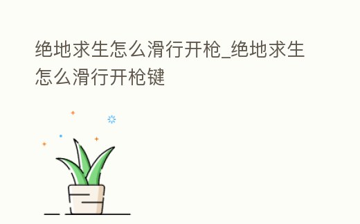 絕地求生怎么滑行開槍_絕地求生怎么滑行開槍鍵