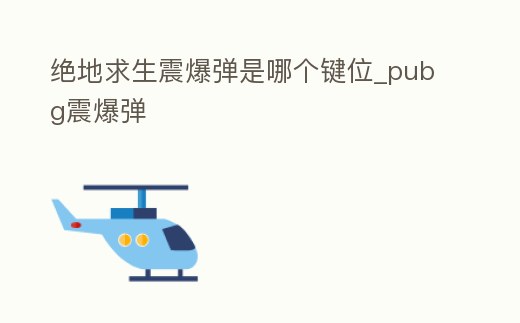 絕地求生震爆彈是哪個鍵位_pubg震爆彈