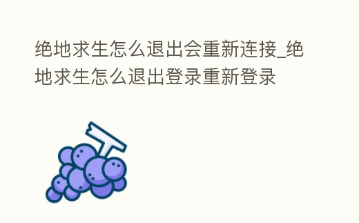 絕地求生怎么退出會重新連接_絕地求生怎么退出登錄重新登錄