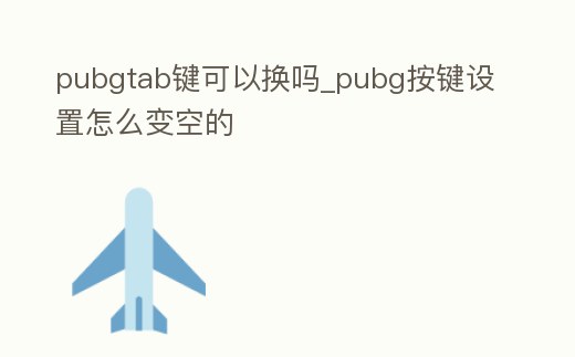 pubgtab鍵可以換嗎_pubg按鍵設置怎么變空的